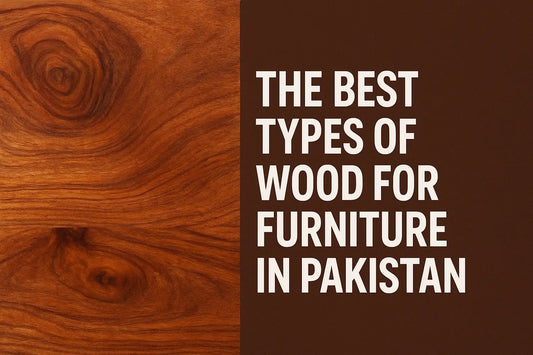 The Best Types of Wood for Furniture in Pakistan (2025 Guide)